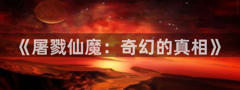 虫虫漫画韩漫免费观看：《屠戮仙魔：奇幻的真相》